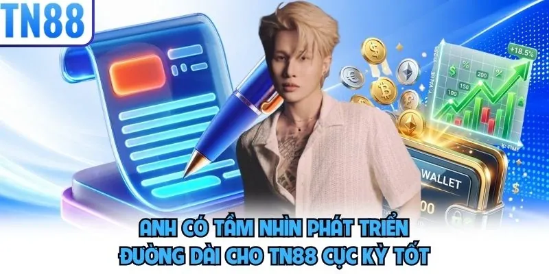 Anh có tầm nhìn phát triển đường dài cho TN88 cực kỳ tốt