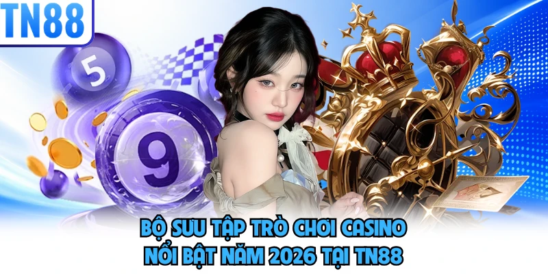 Bộ sưu tập trò chơi casino nổi bật năm 2026 tại TN88