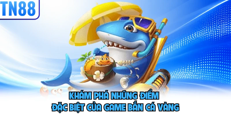 Khám phá những điểm đặc biệt của game bắn cá vàng