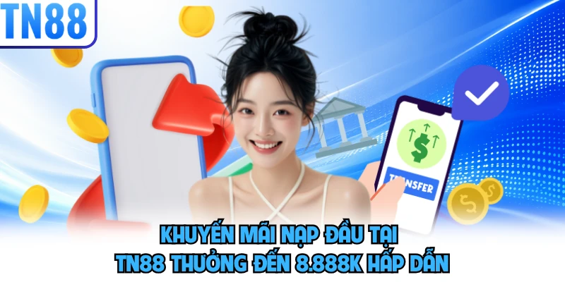 Khuyến mãi nạp đầu tại TN88 thưởng đến 8.888K hấp dẫn