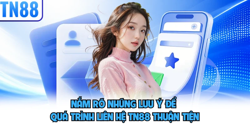 Nắm rõ những lưu ý để quá trình liên hệ TN88 thuận tiện