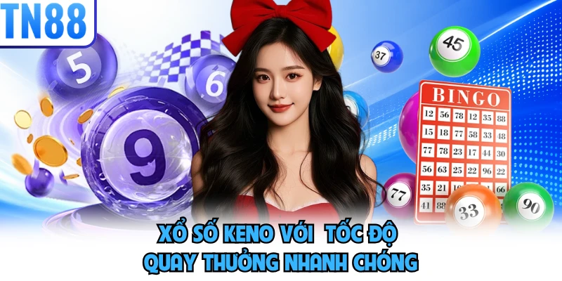 Xổ số Keno với  tốc độ quay thưởng nhanh chóng